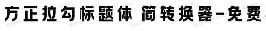 方正拉勾标题体 简转换器字体转换